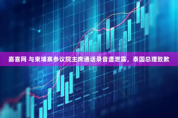 嘉喜网 与柬埔寨参议院主席通话录音遭泄露，泰国总理致歉