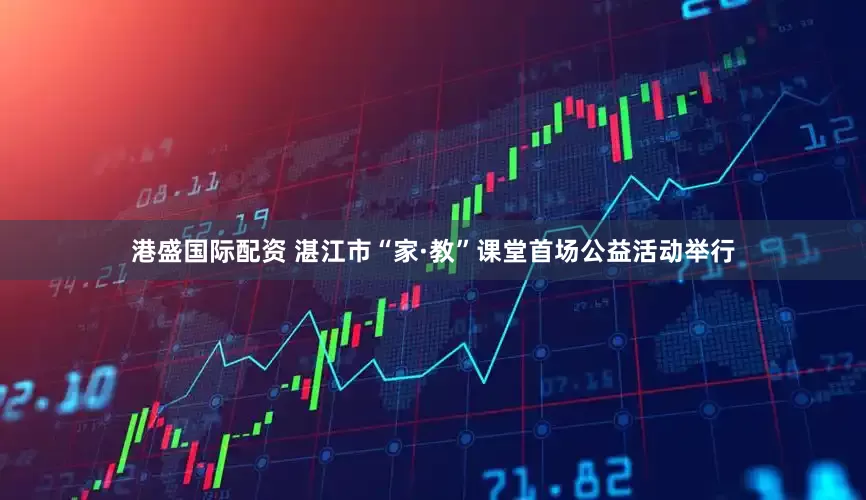 港盛国际配资 湛江市“家·教”课堂首场公益活动举行