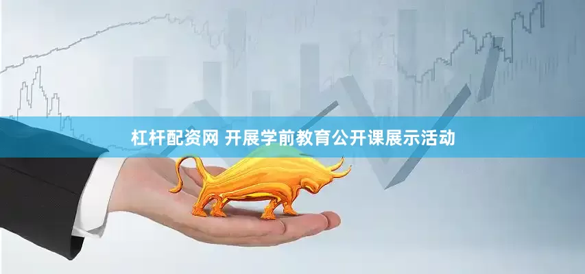 杠杆配资网 开展学前教育公开课展示活动