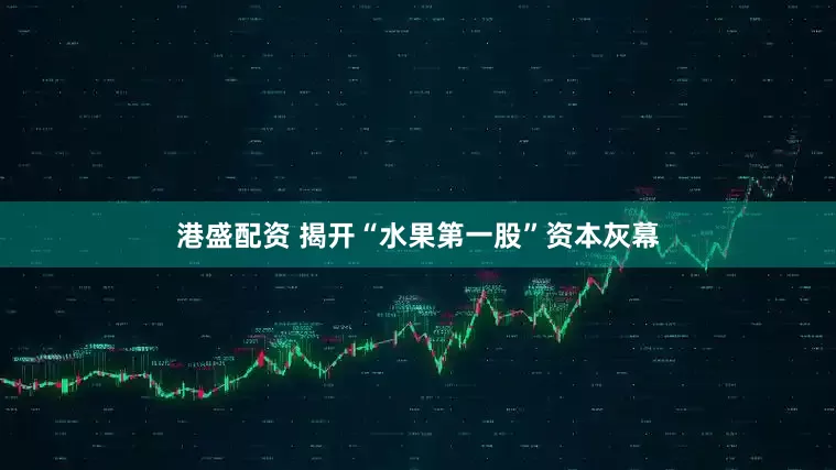 港盛配资 揭开“水果第一股”资本灰幕