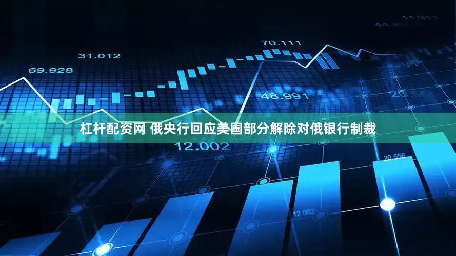 杠杆配资网 俄央行回应美国部分解除对俄银行制裁