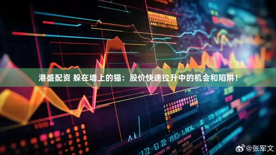 港盛配资 躲在墙上的猫:股价快速拉升中的机会和陷阱!