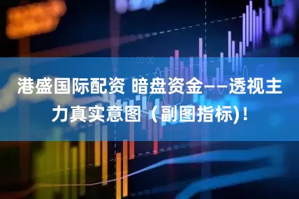 港盛国际配资 暗盘资金——透视主力真实意图(副图指标)!